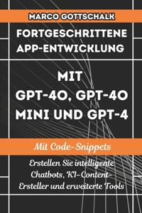 Fortgeschrittene App-Entwicklung mit GPT-4o, GPT-4o Mini und GPT-4 MIT CODE-SNIPPETS: Erstellen Sie intelligente Chatbots, KI-Content-Ersteller und erweiterte Tools