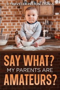 Say What? My Parents are Amateurs?