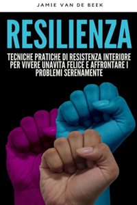 Resilienza Tecniche pratiche di resistenza interiore per vivere una vita felice e affrontare i problemi serenamente