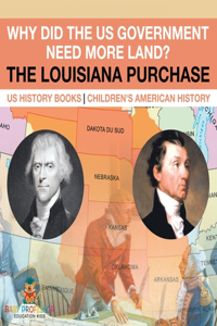 Why Did the US Government Need More Land? The Louisiana Purchase - US History Books Children's American History