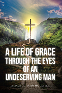 Life Of Grace Through The Eyes Of An Undeserving Man