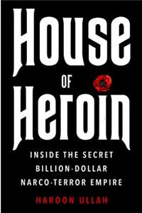 House of Heroin: Inside the Secret Billion-Dollar Narco-Terror Empire That Is Killing America