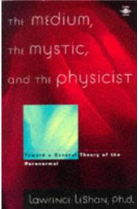 The Medium, the Mystic, and the Physicist: Toward a General Theory of the Paranormal (Arkana)