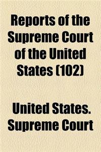 Reports of the Supreme Court of the United States (Volume 102)