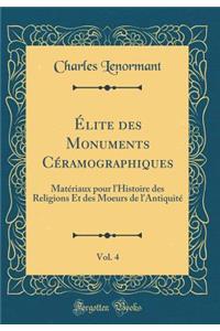 Ã?lite Des Monuments CÃ©ramographiques, Vol. 4: MatÃ©riaux Pour l'Histoire Des Religions Et Des Moeurs de l'AntiquitÃ© (Classic Reprint)