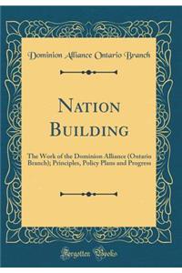 Nation Building: The Work of the Dominion Alliance (Ontario Branch); Principles, Policy Plans and Progress (Classic Reprint)