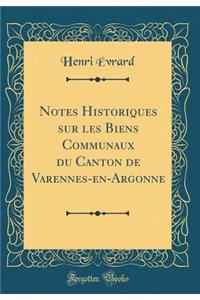 Notes Historiques Sur Les Biens Communaux Du Canton de Varennes-En-Argonne (Classic Reprint)