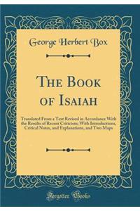 The Book of Isaiah: Translated From a Text Revised in Accordance With the Results of Recent Criticism; With Introductions, Critical Notes, and Explanations, and Two Maps (Classic Reprint)