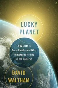Lucky Planet: Why Earth Is Exceptional--And What That Means for Life in the Universe