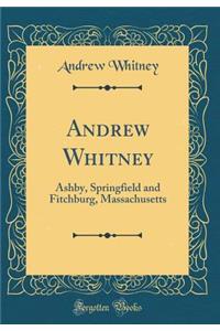 Andrew Whitney: Ashby, Springfield and Fitchburg, Massachusetts (Classic Reprint)