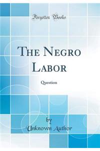 The Negro Labor: Question (Classic Reprint)