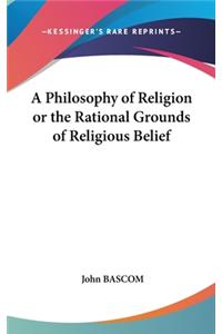 A Philosophy Of Religion Or The Rational Grounds Of Religious Belief