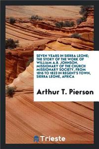 Seven Years in Sierra Leone; The Story of the Work of William A.B. Johnson, Missionary of the Church Missionary Society, from 1816 to 1823 in Regent's Town, Sierra Leone, Africa