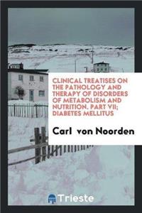 Clinical Treatises on the Pathology and Therapy of Disorders of Metabolism and Nutrition. Part VII; Diabetes Mellitus
