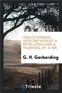 What's Wrong with the World? a Revelation and a Warning, Pp. 2-185