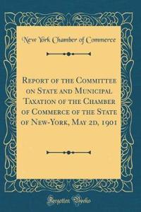 Report of the Committee on State and Municipal Taxation of the Chamber of Commerce of the State of New-York, May 2d, 1901 (Classic Reprint)