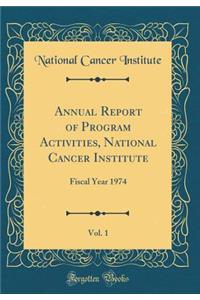 Annual Report of Program Activities, National Cancer Institute, Vol. 1: Fiscal Year 1974 (Classic Reprint)
