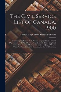 The Civil Service List of Canada, 1900 [microform]: Containing the Names of All Persons Employed in the Several Departments of the Civil Service, Together With Those Employed in the Two Houses of Parl