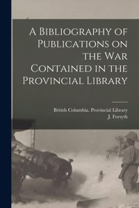 Bibliography of Publications on the War Contained in the Provincial Library [microform]