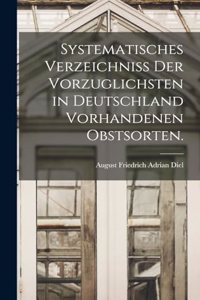 Systematisches Verzeichniss der vorzuglichsten in Deutschland vorhandenen Obstsorten.