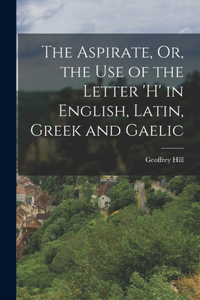 Aspirate, Or, the Use of the Letter 'h' in English, Latin, Greek and Gaelic