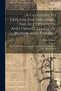 Glossary To Explain The Original, The Acceptation, And Obsoleteness Of Words And Phrases