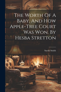 Worth Of A Baby, And How Apple-tree Court Was Won. By Hesba Stretton