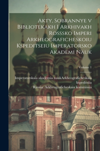 Akty, sobrannye v bibliotekakh i arkhivakh Rosssko Imperi Arkheograficheskoiu kspeditseiu Imperatorsko Akademi nauk; Volume 1