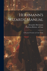 Herrmann's Wizards' Manual; a Practical Treatise on Coin Tricks