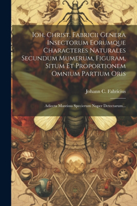 Ioh. Christ. Fabricii Genera Insectorum Eorumque Characteres Naturales Secundum Mumerum, Figuram, Situm Et Proportionem Omnium Partium Oris