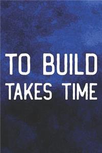 To Build Takes Time