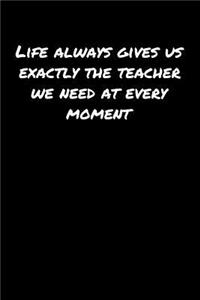 Life Always Gives Us Exactly The Teacher We Need At Every Moment