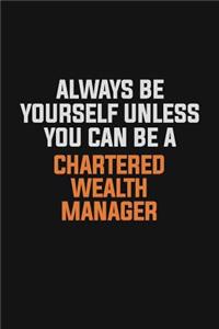 Always Be Yourself Unless You Can Be A Chartered wealth manager