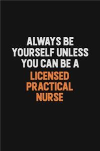Always Be Yourself Unless You Can Be A Licensed Practical Nurse