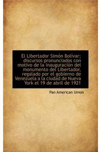 El Libertador Simon Bolivar; Discursos Pronunciados Con Motivo de la Inauguracion del Monumento del