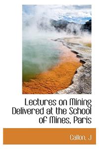 Lectures on Mining Delivered at the School of Mines, Paris