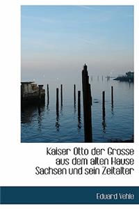 Kaiser Otto Der Grosse Aus Dem Alten Hause Sachsen Und Sein Zeitalter