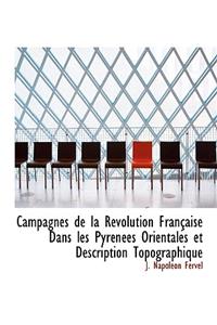 Campagnes de la RÃ©volution FranÃ§aise Dans Les PyrÃ©nÃ©es Orientales Et Description Topographique