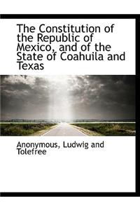 The Constitution of the Republic of Mexico, and of the State of Coahuila and Texas