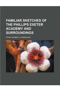 Familiar Sketches of the Phillips Exeter Academy and Surroundings