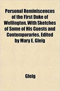 Personal Reminiscences of the First Duke of Wellington, with Sketches of Some of His Guests and Contemporaries. Edited by Mary E. Gleig