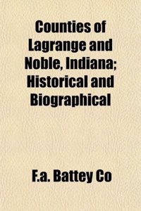 Counties of Lagrange and Noble, Indiana; Historical and Biographical