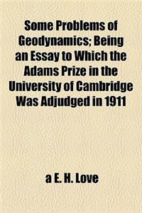 Some Problems of Geodynamics; Being an Essay to Which the Adams Prize in the University of Cambridge Was Adjudged in 1911