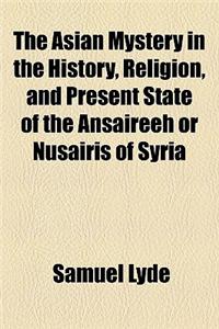 The Asian Mystery in the History, Religion, and Present State of the Ansaireeh or Nusairis of Syria