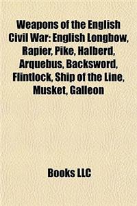 Weapons of the English Civil War: English Longbow, Rapier, Pike, Halberd, Arquebus, Backsword, Flintlock, Ship of the Line, Musket, Galleon