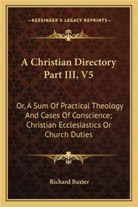 Christian Directory Part III, V5: Or, a Sum of Practical Theology and Cases of Conscience; Christian Ecclesiastics or Church Duties