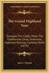 The Grand Highland Tour: Glasgow, The Clyde, Oban, The Caledonian Canal, Inverness, Highland Railway, Funkeld, Perth (1875)