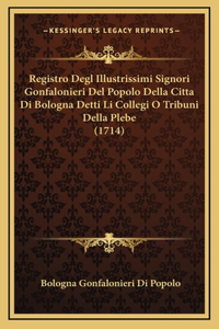 Registro Degl Illustrissimi Signori Gonfalonieri Del Popolo Della Citta Di Bologna Detti Li Collegi O Tribuni Della Plebe (1714)