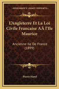 L'Angleterre Et La Loi Civile Francaise AÂ l'Ile Maurice: Ancienne Ile De France (1899)