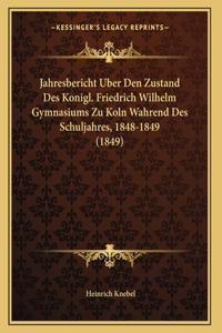 Jahresbericht Uber Den Zustand Des Konigl. Friedrich Wilhelm Gymnasiums Zu Koln Wahrend Des Schuljahres, 1848-1849 (1849)